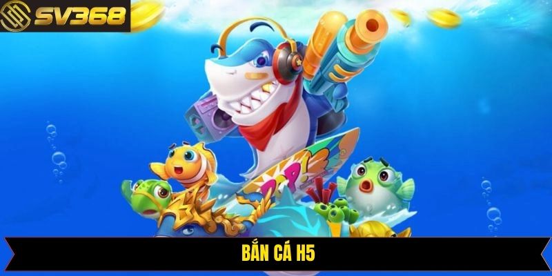Bắn Cá H5 - Trò Chơi Đổi Thưởng Đình Đám Được Săn Đón SV368