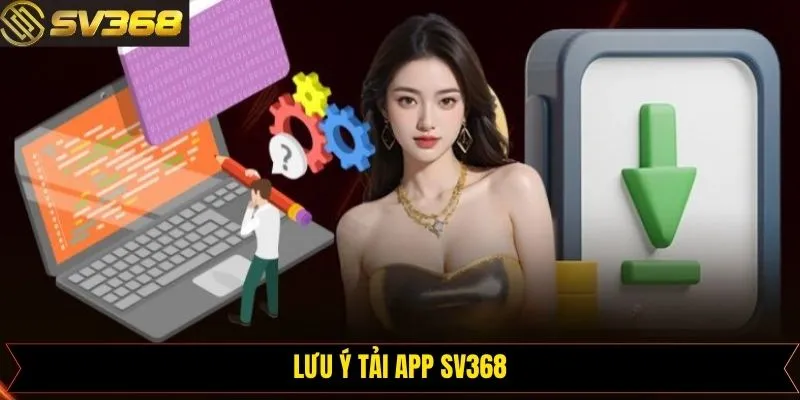 Bật mí một vài lưu ý cần bỏ túi để tải app SV368 suôn sẻ