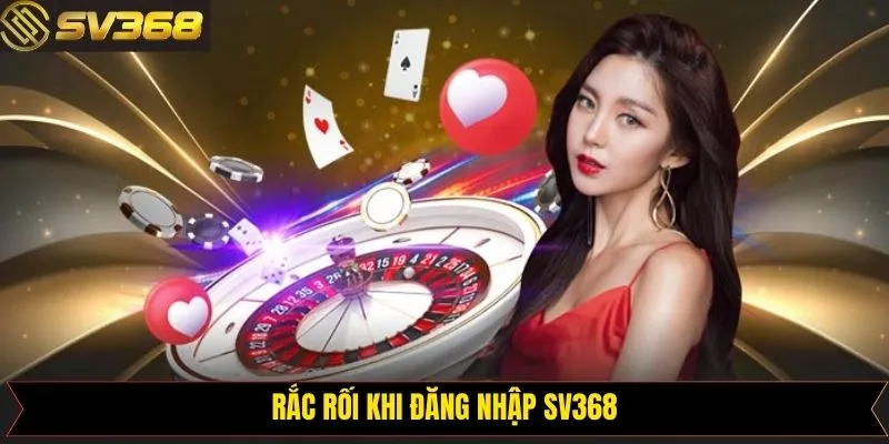 Những rắc rối có thể xảy ra khi đăng nhập SV368