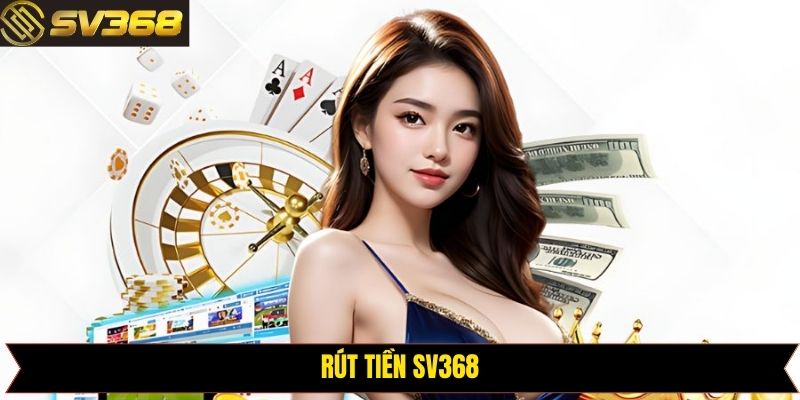 Rút Tiền SV368 - Chỉ Dẫn Rút Vốn Nhanh Gọn Và Cực Kỳ An Toàn